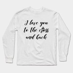 I love you to the cross and back Long Sleeve T-Shirt